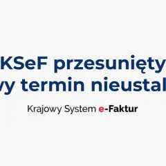 KSeF przesunięty, nowy termin nieustalony. Krajowy System e-Faktur czeka na decyzje.