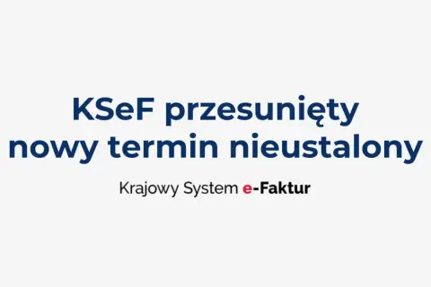 KSeF przesunięty, nowy termin nieustalony. Krajowy System e-Faktur czeka na decyzje.